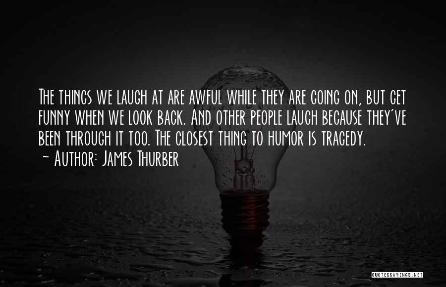 James Thurber Quotes: The Things We Laugh At Are Awful While They Are Going On, But Get Funny When We Look Back. And