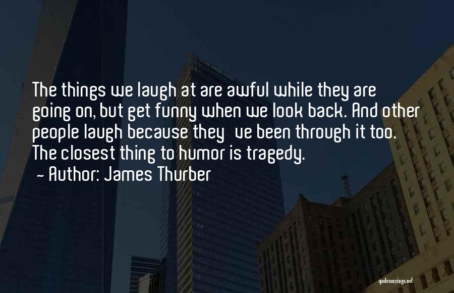 James Thurber Quotes: The Things We Laugh At Are Awful While They Are Going On, But Get Funny When We Look Back. And