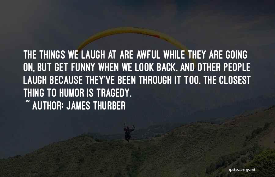 James Thurber Quotes: The Things We Laugh At Are Awful While They Are Going On, But Get Funny When We Look Back. And