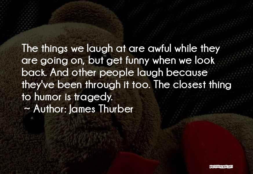 James Thurber Quotes: The Things We Laugh At Are Awful While They Are Going On, But Get Funny When We Look Back. And