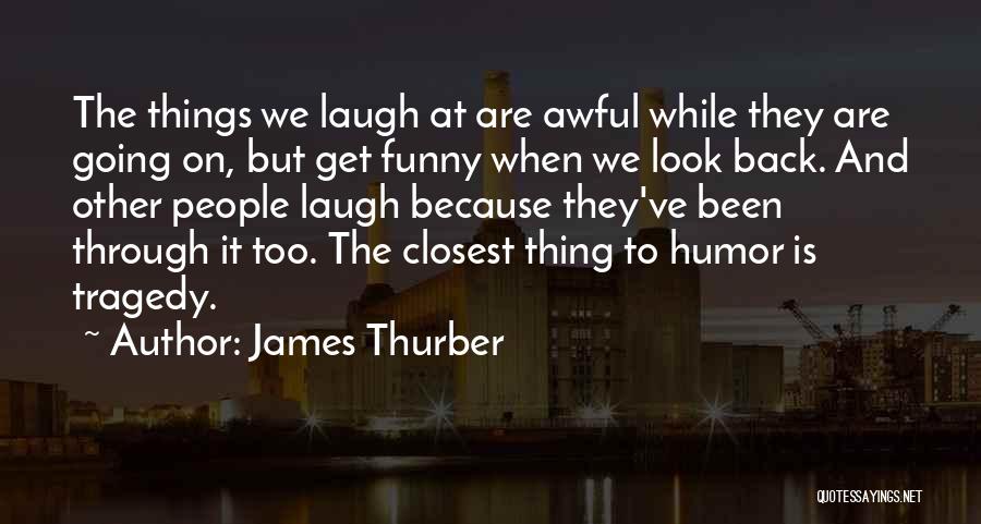 James Thurber Quotes: The Things We Laugh At Are Awful While They Are Going On, But Get Funny When We Look Back. And