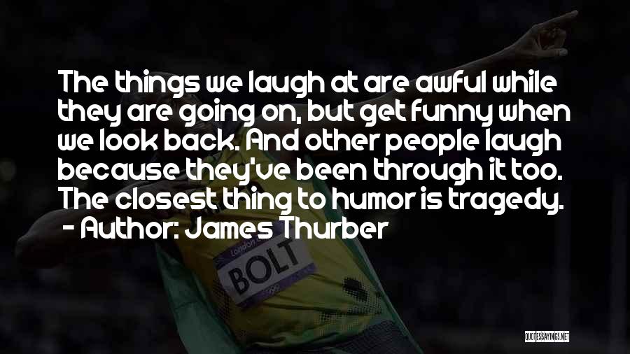 James Thurber Quotes: The Things We Laugh At Are Awful While They Are Going On, But Get Funny When We Look Back. And
