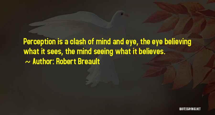 Robert Breault Quotes: Perception Is A Clash Of Mind And Eye, The Eye Believing What It Sees, The Mind Seeing What It Believes.