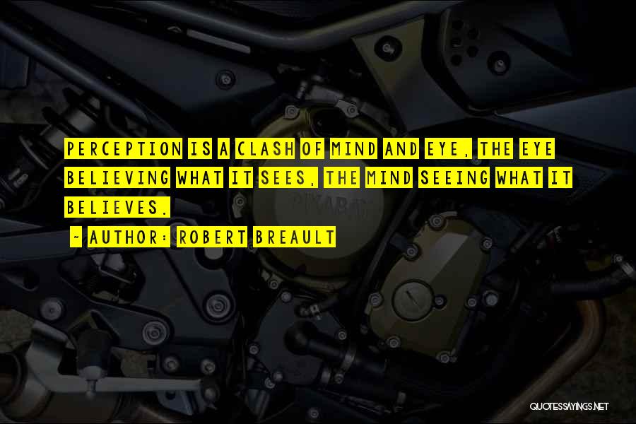 Robert Breault Quotes: Perception Is A Clash Of Mind And Eye, The Eye Believing What It Sees, The Mind Seeing What It Believes.