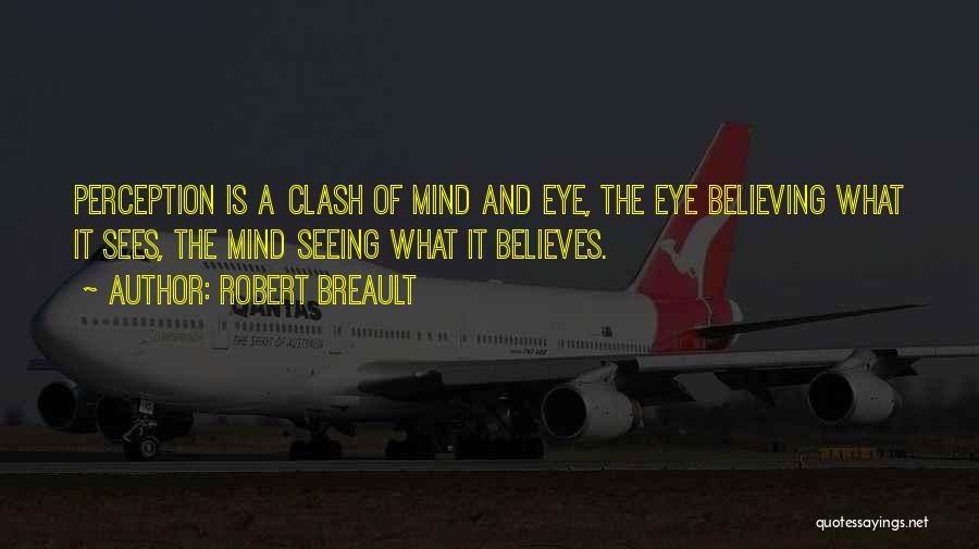 Robert Breault Quotes: Perception Is A Clash Of Mind And Eye, The Eye Believing What It Sees, The Mind Seeing What It Believes.