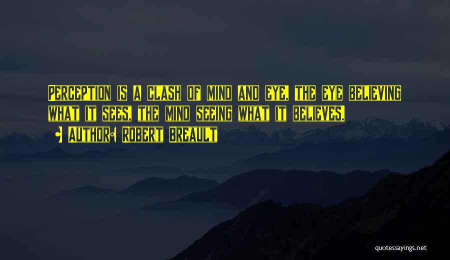Robert Breault Quotes: Perception Is A Clash Of Mind And Eye, The Eye Believing What It Sees, The Mind Seeing What It Believes.