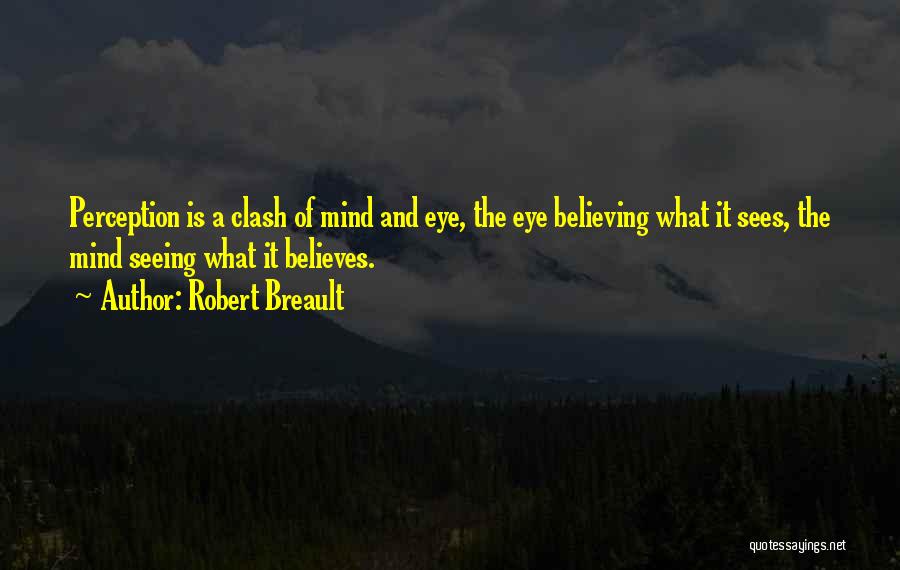 Robert Breault Quotes: Perception Is A Clash Of Mind And Eye, The Eye Believing What It Sees, The Mind Seeing What It Believes.