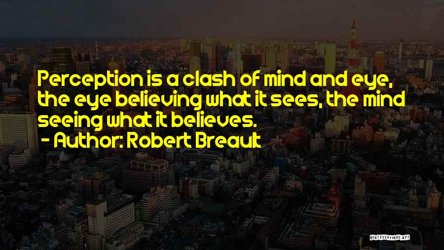 Robert Breault Quotes: Perception Is A Clash Of Mind And Eye, The Eye Believing What It Sees, The Mind Seeing What It Believes.