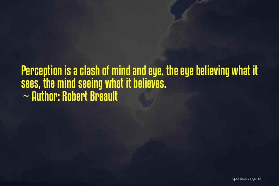 Robert Breault Quotes: Perception Is A Clash Of Mind And Eye, The Eye Believing What It Sees, The Mind Seeing What It Believes.