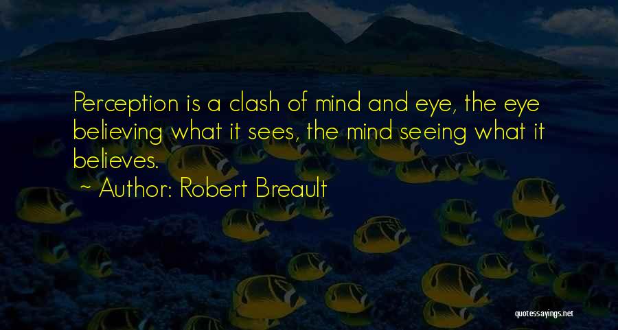 Robert Breault Quotes: Perception Is A Clash Of Mind And Eye, The Eye Believing What It Sees, The Mind Seeing What It Believes.