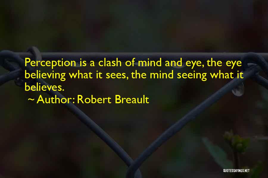 Robert Breault Quotes: Perception Is A Clash Of Mind And Eye, The Eye Believing What It Sees, The Mind Seeing What It Believes.