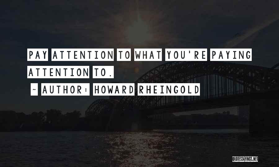 Howard Rheingold Quotes: Pay Attention To What You're Paying Attention To.