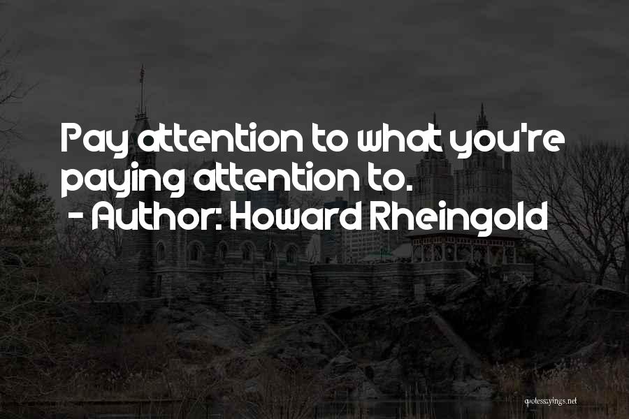 Howard Rheingold Quotes: Pay Attention To What You're Paying Attention To.