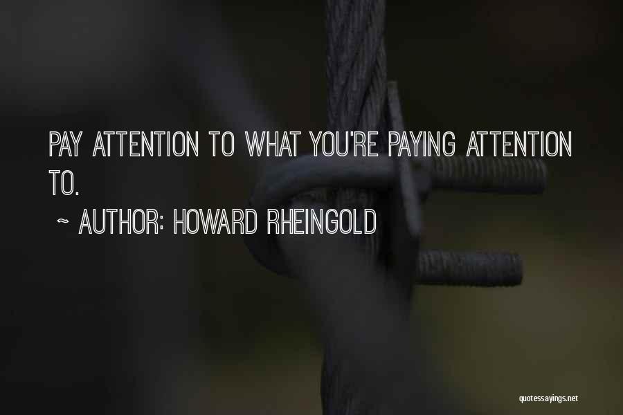 Howard Rheingold Quotes: Pay Attention To What You're Paying Attention To.