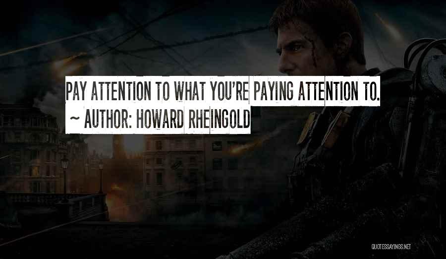 Howard Rheingold Quotes: Pay Attention To What You're Paying Attention To.