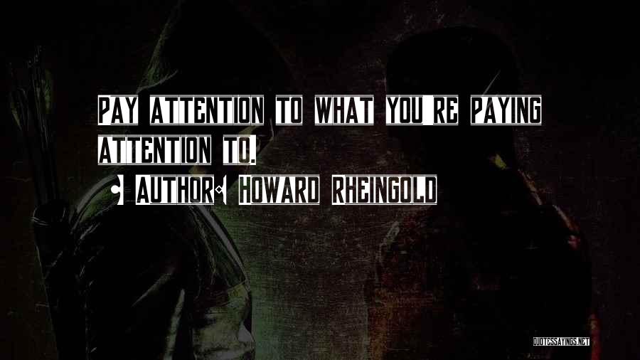 Howard Rheingold Quotes: Pay Attention To What You're Paying Attention To.