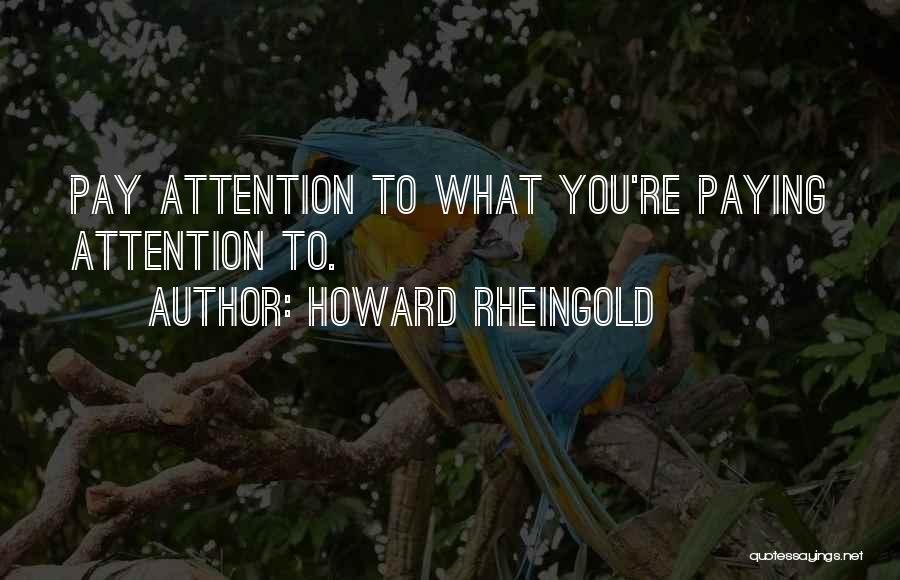Howard Rheingold Quotes: Pay Attention To What You're Paying Attention To.