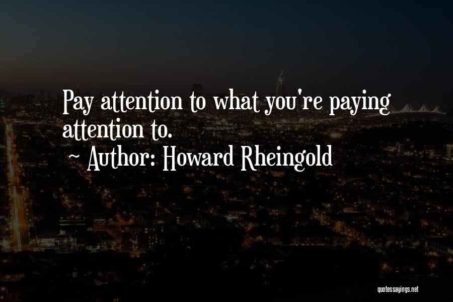 Howard Rheingold Quotes: Pay Attention To What You're Paying Attention To.