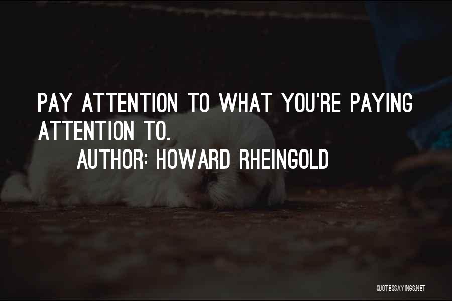 Howard Rheingold Quotes: Pay Attention To What You're Paying Attention To.