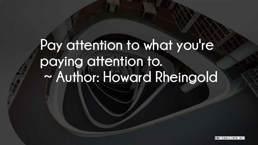 Howard Rheingold Quotes: Pay Attention To What You're Paying Attention To.