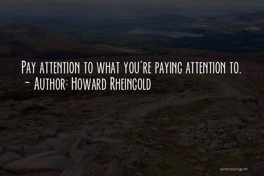 Howard Rheingold Quotes: Pay Attention To What You're Paying Attention To.