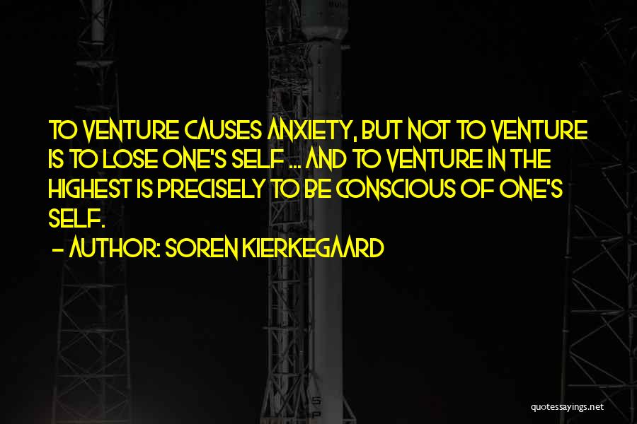 Soren Kierkegaard Quotes: To Venture Causes Anxiety, But Not To Venture Is To Lose One's Self ... And To Venture In The Highest