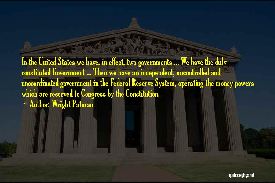 Wright Patman Quotes: In The United States We Have, In Effect, Two Governments ... We Have The Duly Constituted Government ... Then We