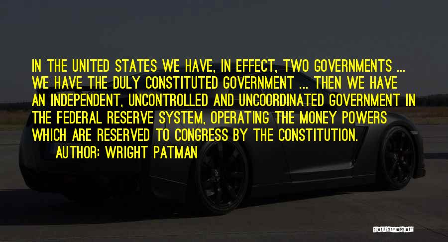 Wright Patman Quotes: In The United States We Have, In Effect, Two Governments ... We Have The Duly Constituted Government ... Then We