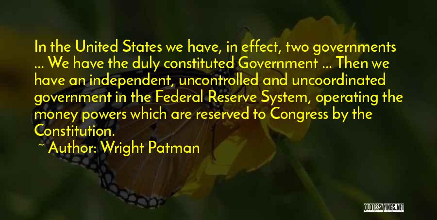 Wright Patman Quotes: In The United States We Have, In Effect, Two Governments ... We Have The Duly Constituted Government ... Then We