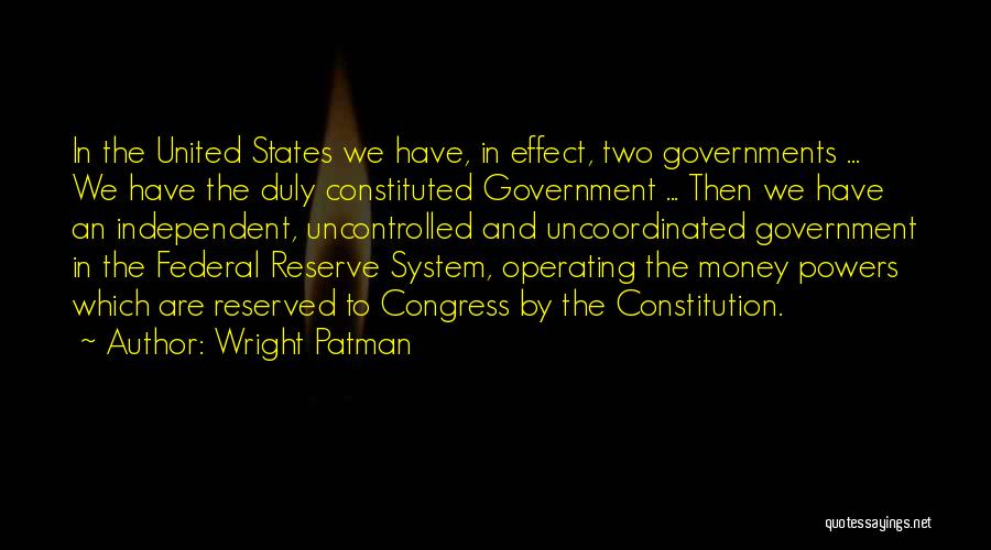 Wright Patman Quotes: In The United States We Have, In Effect, Two Governments ... We Have The Duly Constituted Government ... Then We