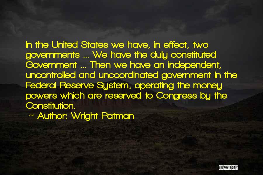 Wright Patman Quotes: In The United States We Have, In Effect, Two Governments ... We Have The Duly Constituted Government ... Then We