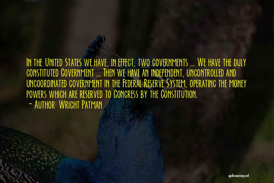 Wright Patman Quotes: In The United States We Have, In Effect, Two Governments ... We Have The Duly Constituted Government ... Then We