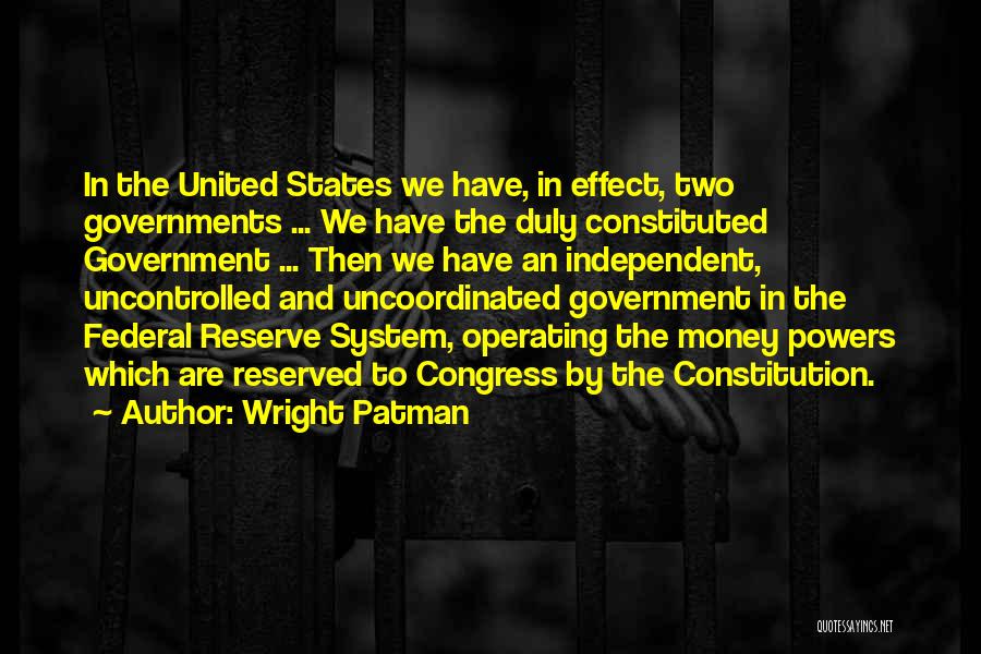 Wright Patman Quotes: In The United States We Have, In Effect, Two Governments ... We Have The Duly Constituted Government ... Then We