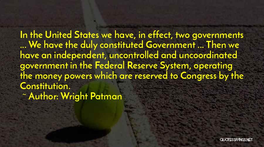 Wright Patman Quotes: In The United States We Have, In Effect, Two Governments ... We Have The Duly Constituted Government ... Then We