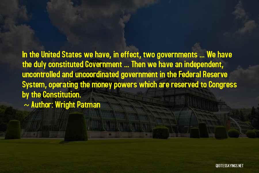 Wright Patman Quotes: In The United States We Have, In Effect, Two Governments ... We Have The Duly Constituted Government ... Then We