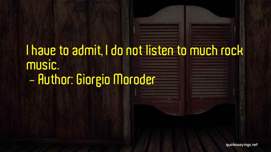 Giorgio Moroder Quotes: I Have To Admit, I Do Not Listen To Much Rock Music.