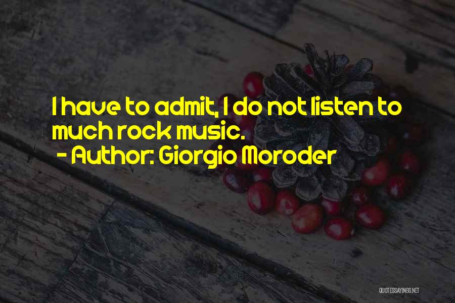 Giorgio Moroder Quotes: I Have To Admit, I Do Not Listen To Much Rock Music.