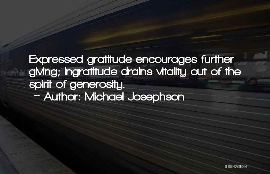 Michael Josephson Quotes: Expressed Gratitude Encourages Further Giving; Ingratitude Drains Vitality Out Of The Spirit Of Generosity.