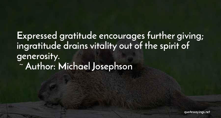 Michael Josephson Quotes: Expressed Gratitude Encourages Further Giving; Ingratitude Drains Vitality Out Of The Spirit Of Generosity.