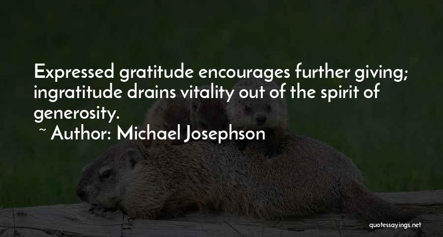 Michael Josephson Quotes: Expressed Gratitude Encourages Further Giving; Ingratitude Drains Vitality Out Of The Spirit Of Generosity.