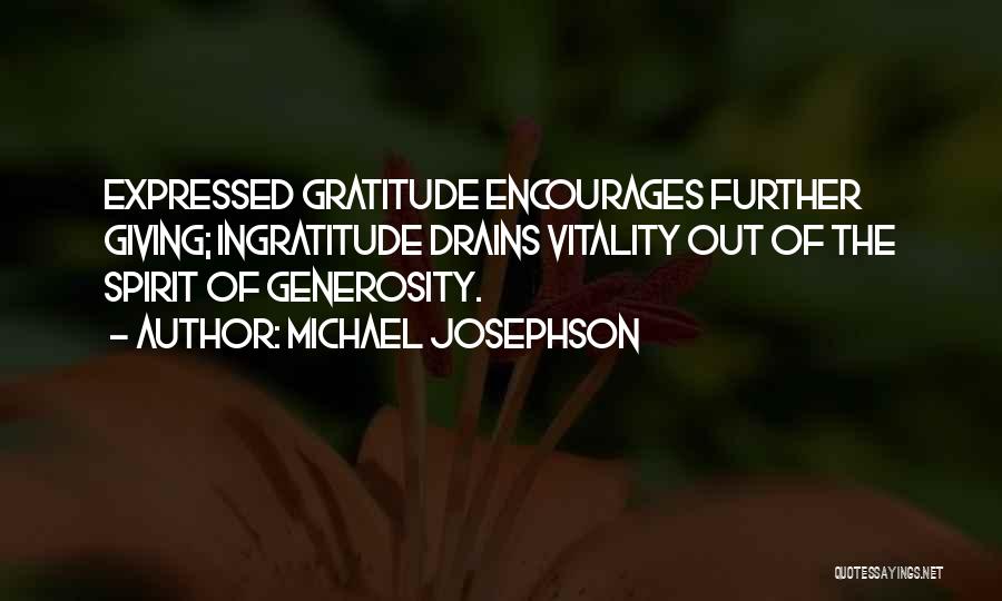 Michael Josephson Quotes: Expressed Gratitude Encourages Further Giving; Ingratitude Drains Vitality Out Of The Spirit Of Generosity.