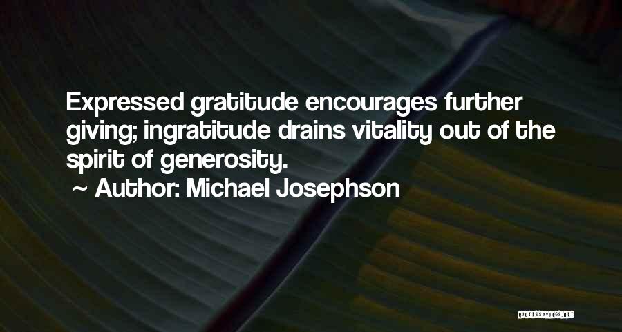 Michael Josephson Quotes: Expressed Gratitude Encourages Further Giving; Ingratitude Drains Vitality Out Of The Spirit Of Generosity.