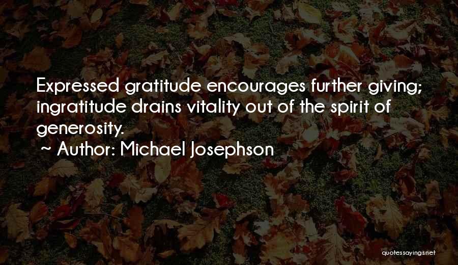 Michael Josephson Quotes: Expressed Gratitude Encourages Further Giving; Ingratitude Drains Vitality Out Of The Spirit Of Generosity.