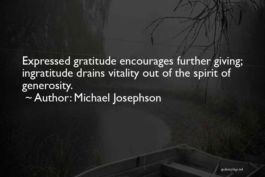 Michael Josephson Quotes: Expressed Gratitude Encourages Further Giving; Ingratitude Drains Vitality Out Of The Spirit Of Generosity.