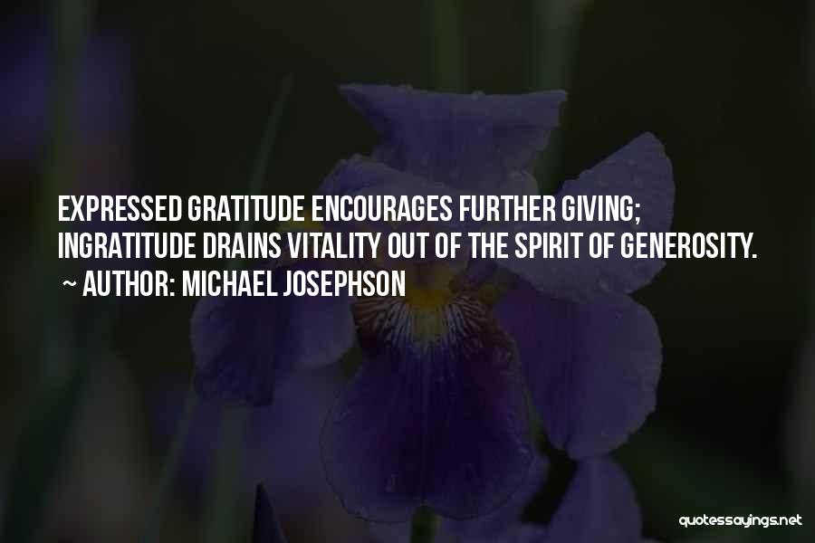 Michael Josephson Quotes: Expressed Gratitude Encourages Further Giving; Ingratitude Drains Vitality Out Of The Spirit Of Generosity.