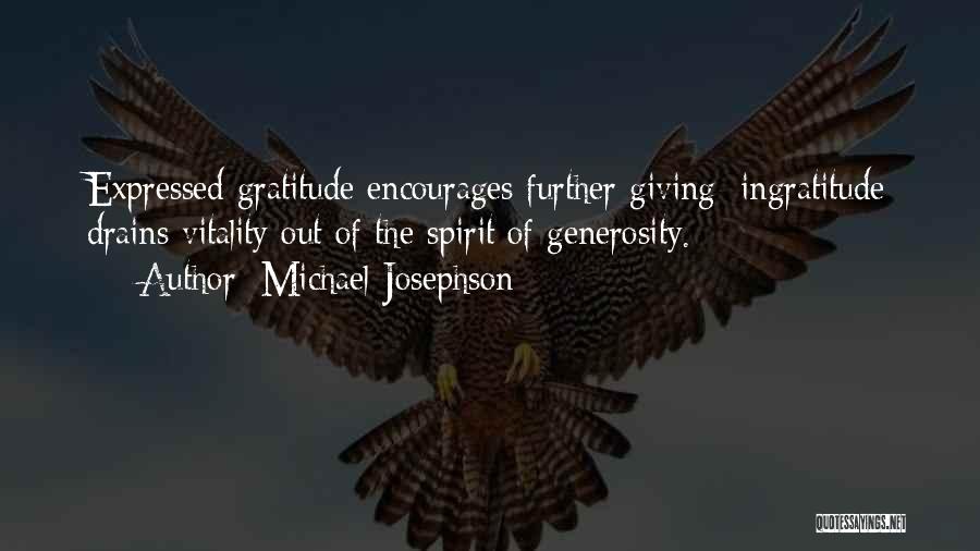 Michael Josephson Quotes: Expressed Gratitude Encourages Further Giving; Ingratitude Drains Vitality Out Of The Spirit Of Generosity.