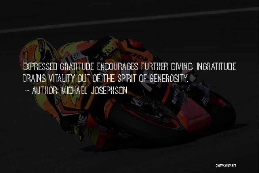 Michael Josephson Quotes: Expressed Gratitude Encourages Further Giving; Ingratitude Drains Vitality Out Of The Spirit Of Generosity.