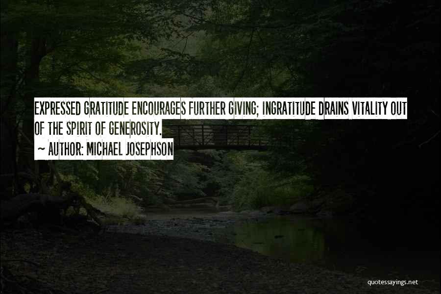 Michael Josephson Quotes: Expressed Gratitude Encourages Further Giving; Ingratitude Drains Vitality Out Of The Spirit Of Generosity.