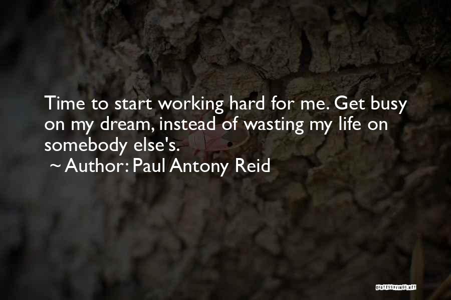 Paul Antony Reid Quotes: Time To Start Working Hard For Me. Get Busy On My Dream, Instead Of Wasting My Life On Somebody Else's.