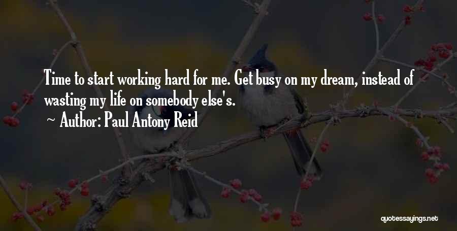 Paul Antony Reid Quotes: Time To Start Working Hard For Me. Get Busy On My Dream, Instead Of Wasting My Life On Somebody Else's.